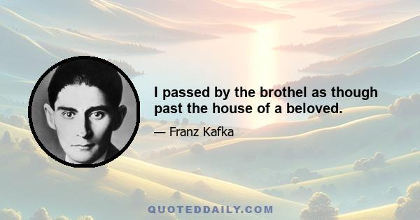 I passed by the brothel as though past the house of a beloved.