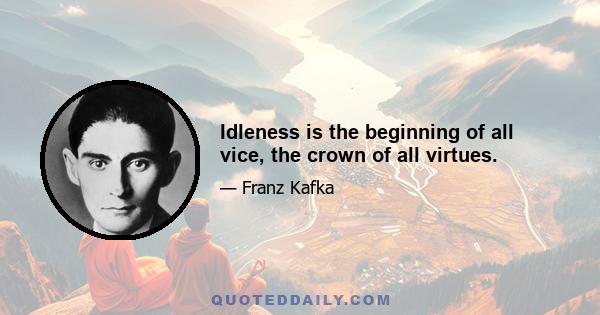 Idleness is the beginning of all vice, the crown of all virtues.