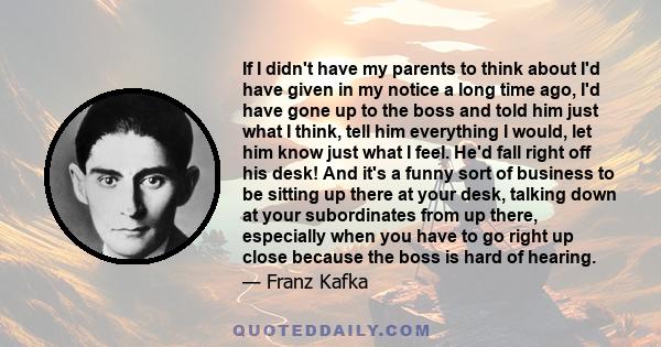 If I didn't have my parents to think about I'd have given in my notice a long time ago, I'd have gone up to the boss and told him just what I think, tell him everything I would, let him know just what I feel. He'd fall