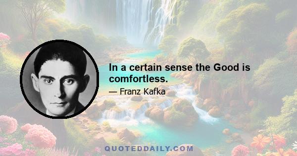 In a certain sense the Good is comfortless.