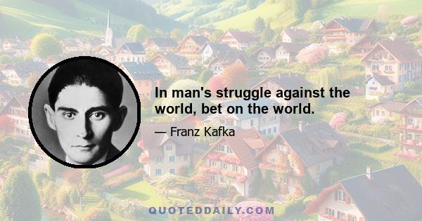 In man's struggle against the world, bet on the world.