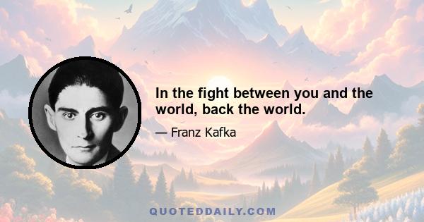 In the fight between you and the world, back the world.