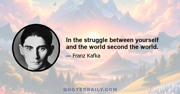 In the struggle between yourself and the world second the world.