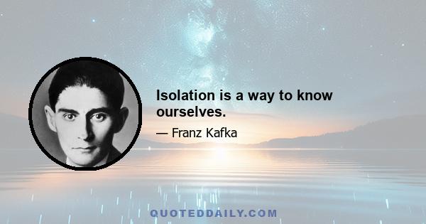 Isolation is a way to know ourselves.