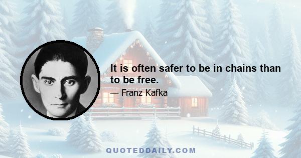 It is often safer to be in chains than to be free.