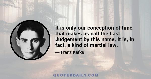 It is only our conception of time that makes us call the Last Judgement by this name. It is, in fact, a kind of martial law.