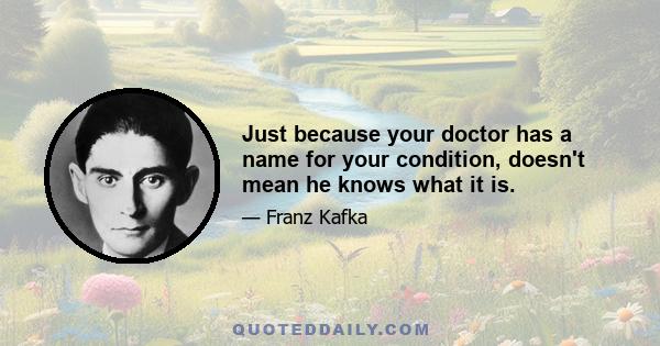 Just because your doctor has a name for your condition, doesn't mean he knows what it is.