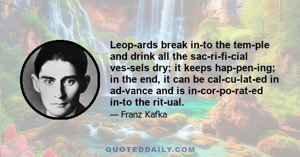 Leop­ards break in­to the tem­ple and drink all the sac­ri­fi­cial ves­sels dry; it keeps hap­pen­ing; in the end, it can be cal­cu­lat­ed in ad­vance and is in­cor­po­rat­ed in­to the rit­ual.