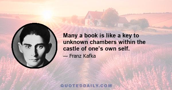 Many a book is like a key to unknown chambers within the castle of one’s own self.