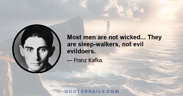 Most men are not wicked... They are sleep-walkers, not evil evildoers.