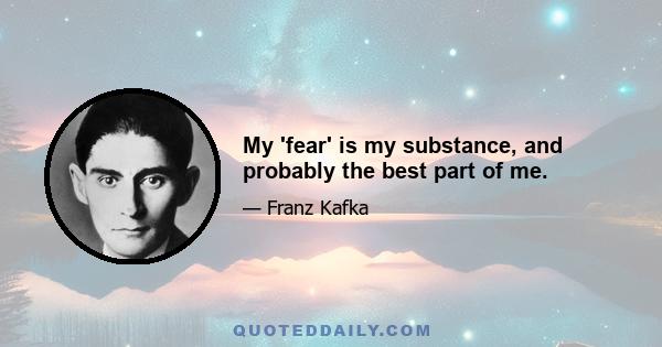 My 'fear' is my substance, and probably the best part of me.