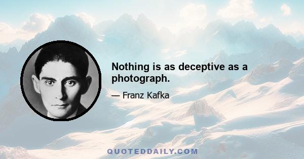 Nothing is as deceptive as a photograph.