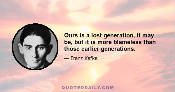 Ours is a lost generation, it may be, but it is more blameless than those earlier generations.