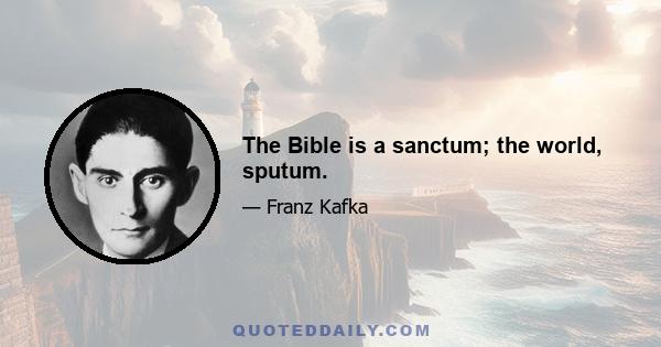 The Bible is a sanctum; the world, sputum.