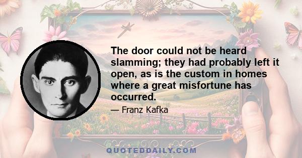 The door could not be heard slamming; they had probably left it open, as is the custom in homes where a great misfortune has occurred.