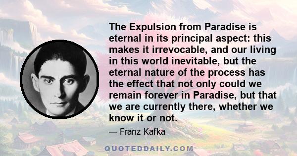 The Expulsion from Paradise is eternal in its principal aspect: this makes it irrevocable, and our living in this world inevitable, but the eternal nature of the process has the effect that not only could we remain