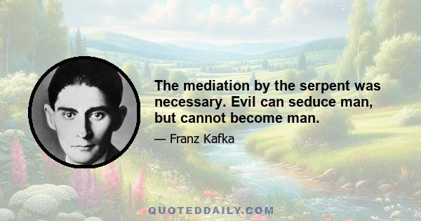 The mediation by the serpent was necessary. Evil can seduce man, but cannot become man.