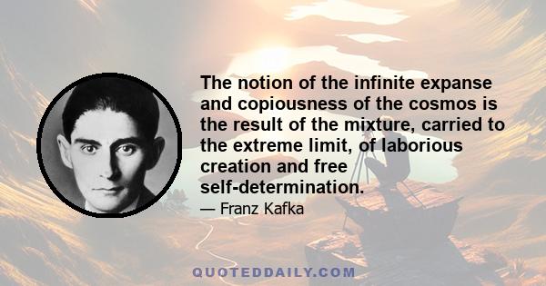 The notion of the infinite expanse and copiousness of the cosmos is the result of the mixture, carried to the extreme limit, of laborious creation and free self-determination.