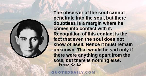 The observer of the soul cannot penetrate into the soul, but there doubtless is a margin where he comes into contact with it. Recognition of this contact is the fact that even the soul does not know of itself. Hence it