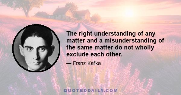 The right understanding of any matter and a misunderstanding of the same matter do not wholly exclude each other.