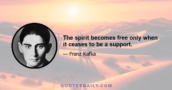 The spirit becomes free only when it ceases to be a support.