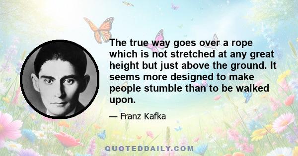 The true way goes over a rope which is not stretched at any great height but just above the ground. It seems more designed to make people stumble than to be walked upon.