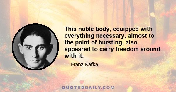 This noble body, equipped with everything necessary, almost to the point of bursting, also appeared to carry freedom around with it.