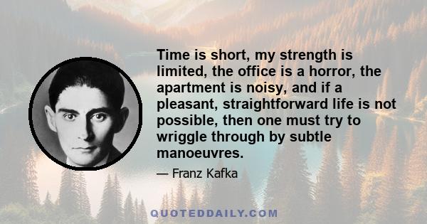 Time is short, my strength is limited, the office is a horror, the apartment is noisy, and if a pleasant, straightforward life is not possible, then one must try to wriggle through by subtle manoeuvres.