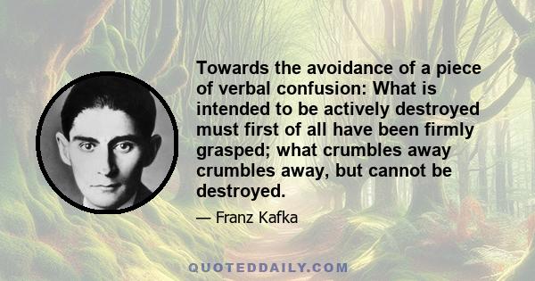 Towards the avoidance of a piece of verbal confusion: What is intended to be actively destroyed must first of all have been firmly grasped; what crumbles away crumbles away, but cannot be destroyed.