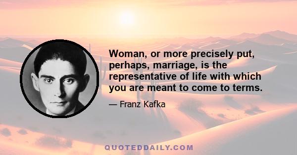 Woman, or more precisely put, perhaps, marriage, is the representative of life with which you are meant to come to terms.