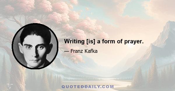 Writing [is] a form of prayer.