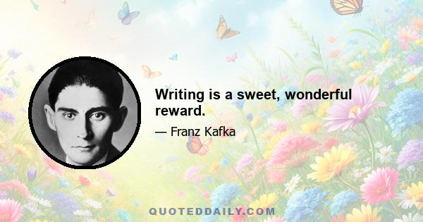 Writing is a sweet, wonderful reward.