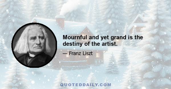 Mournful and yet grand is the destiny of the artist.