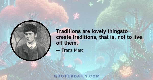 Traditions are lovely thingsto create traditions, that is, not to live off them.