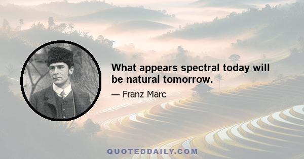 What appears spectral today will be natural tomorrow.