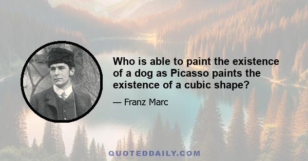 Who is able to paint the existence of a dog as Picasso paints the existence of a cubic shape?