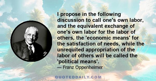 I propose in the following discussion to call one's own labor, and the equivalent exchange of one's own labor for the labor of others, the 'economic means' for the satisfaction of needs, while the unrequited