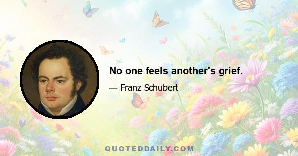 No one feels another's grief.