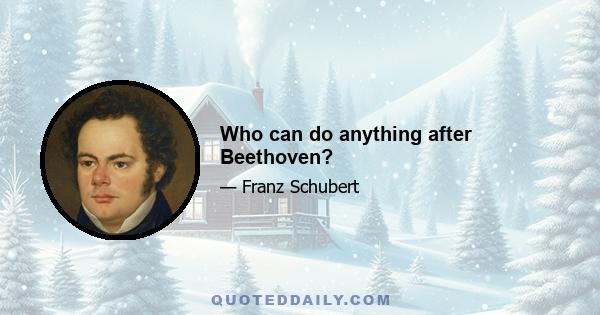 Who can do anything after Beethoven?