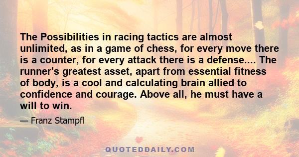 The Possibilities in racing tactics are almost unlimited, as in a game of chess, for every move there is a counter, for every attack there is a defense.... The runner's greatest asset, apart from essential fitness of