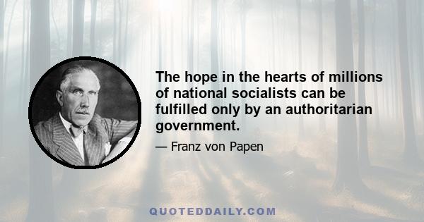 The hope in the hearts of millions of national socialists can be fulfilled only by an authoritarian government.