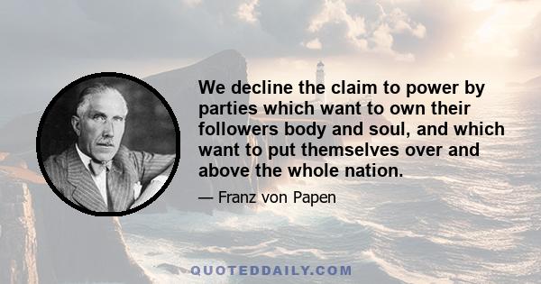 We decline the claim to power by parties which want to own their followers body and soul, and which want to put themselves over and above the whole nation.