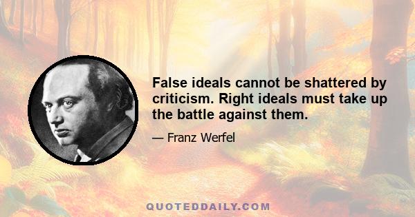 False ideals cannot be shattered by criticism. Right ideals must take up the battle against them.