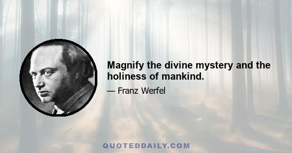 Magnify the divine mystery and the holiness of mankind.