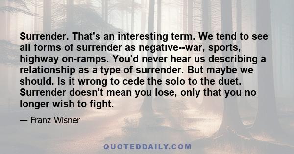 Surrender. That's an interesting term. We tend to see all forms of surrender as negative--war, sports, highway on-ramps. You'd never hear us describing a relationship as a type of surrender. But maybe we should. Is it