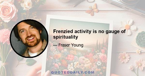 Frenzied activity is no gauge of spirituality