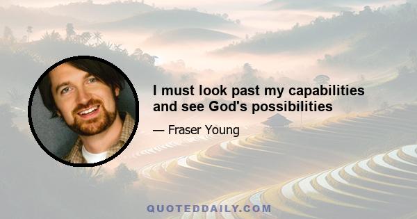 I must look past my capabilities and see God's possibilities