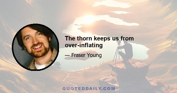 The thorn keeps us from over-inflating