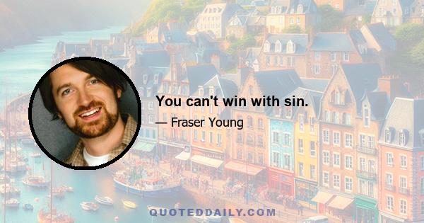 You can't win with sin.