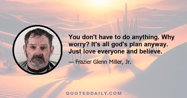 You don't have to do anything. Why worry? It's all god's plan anyway. Just love everyone and believe.